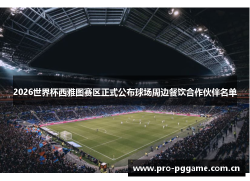 2026世界杯西雅图赛区正式公布球场周边餐饮合作伙伴名单