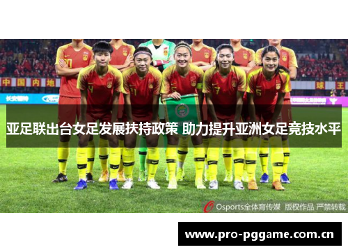 亚足联出台女足发展扶持政策 助力提升亚洲女足竞技水平 亚足联出台女足发展扶持政策 助力提升亚洲女足竞技水平